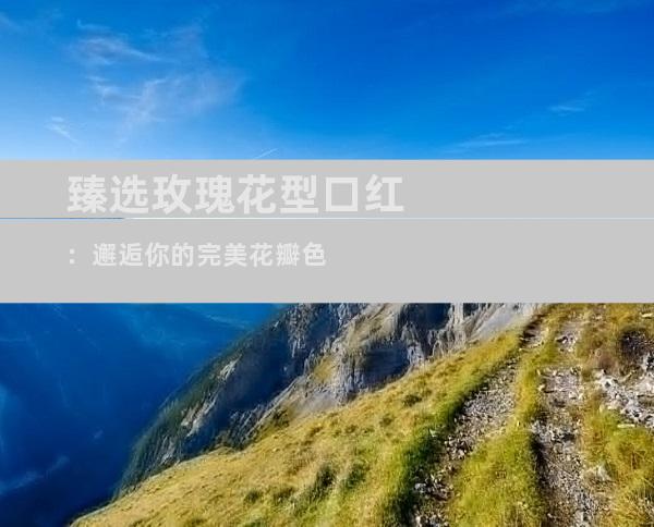 臻选玫瑰花型口红：邂逅你的完美花瓣色