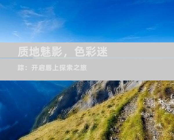 质地魅影，色彩迷踪：开启唇上探索之旅