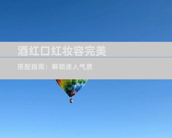 酒红口红妆容完美搭配指南：解锁迷人气质