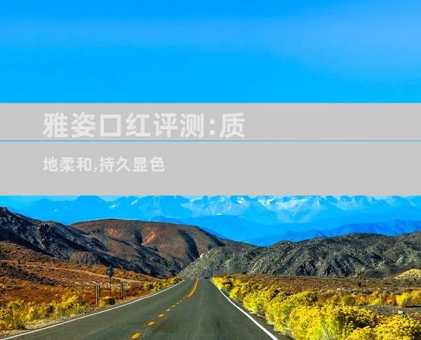 雅姿口红评测:质地柔和,持久显色