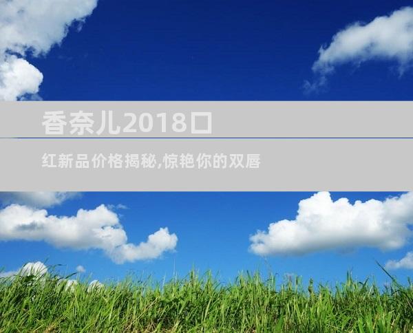 香奈儿2018口红新品价格揭秘,惊艳你的双唇