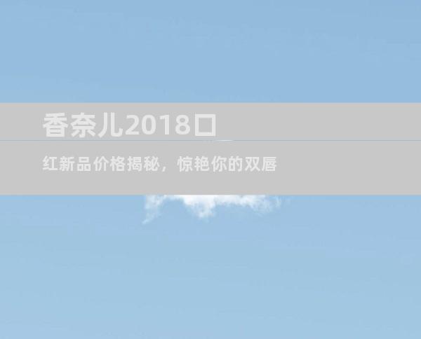 香奈儿2018口红新品价格揭秘，惊艳你的双唇