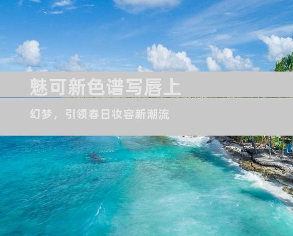 魅可新色谱写唇上幻梦，引领春日妆容新潮流