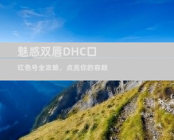 魅惑双唇DHC口红色号全攻略，点亮你的容颜