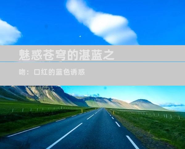 魅惑苍穹的湛蓝之吻：口红的蓝色诱惑