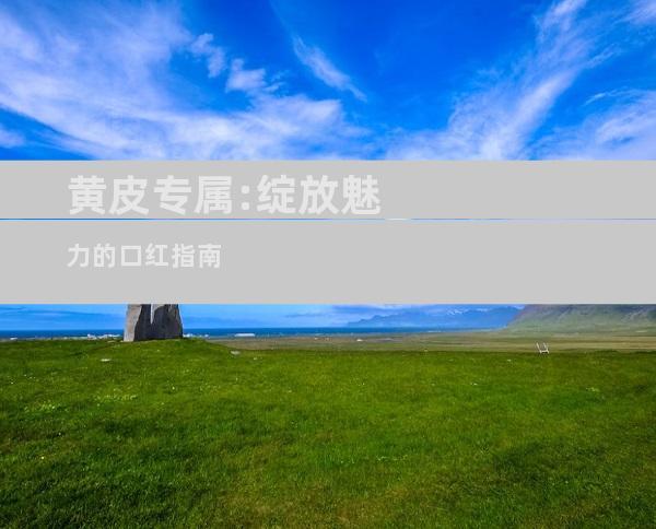 黄皮专属:绽放魅力的口红指南