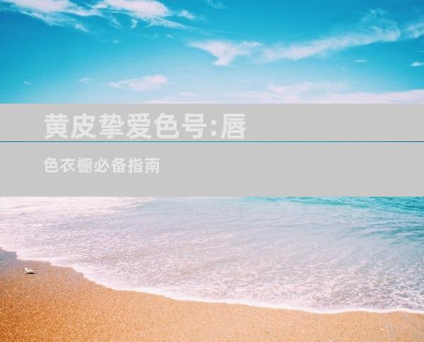 黄皮挚爱色号:唇色衣橱必备指南