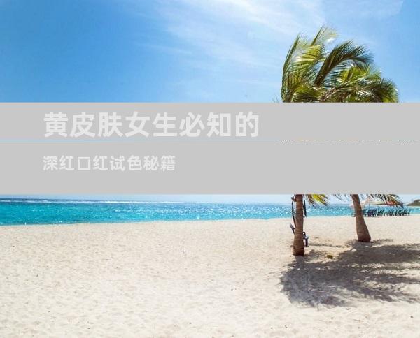 黄皮肤女生必知的深红口红试色秘籍