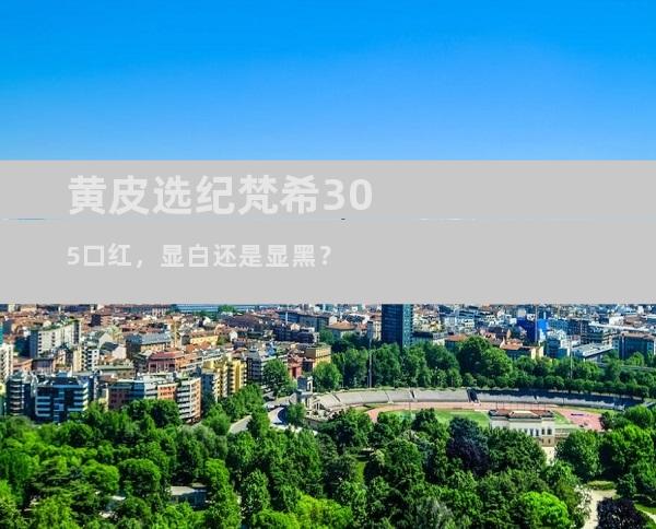 黄皮选纪梵希305口红，显白还是显黑？