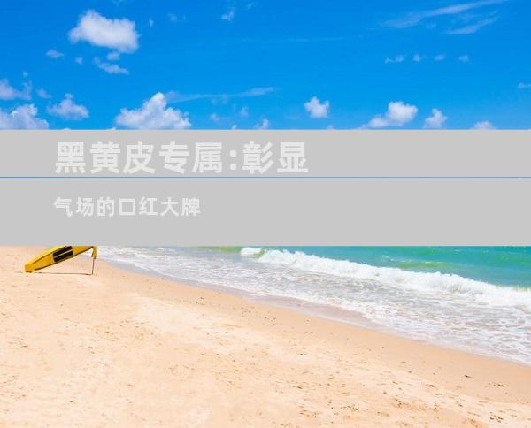 黑黄皮专属:彰显气场的口红大牌